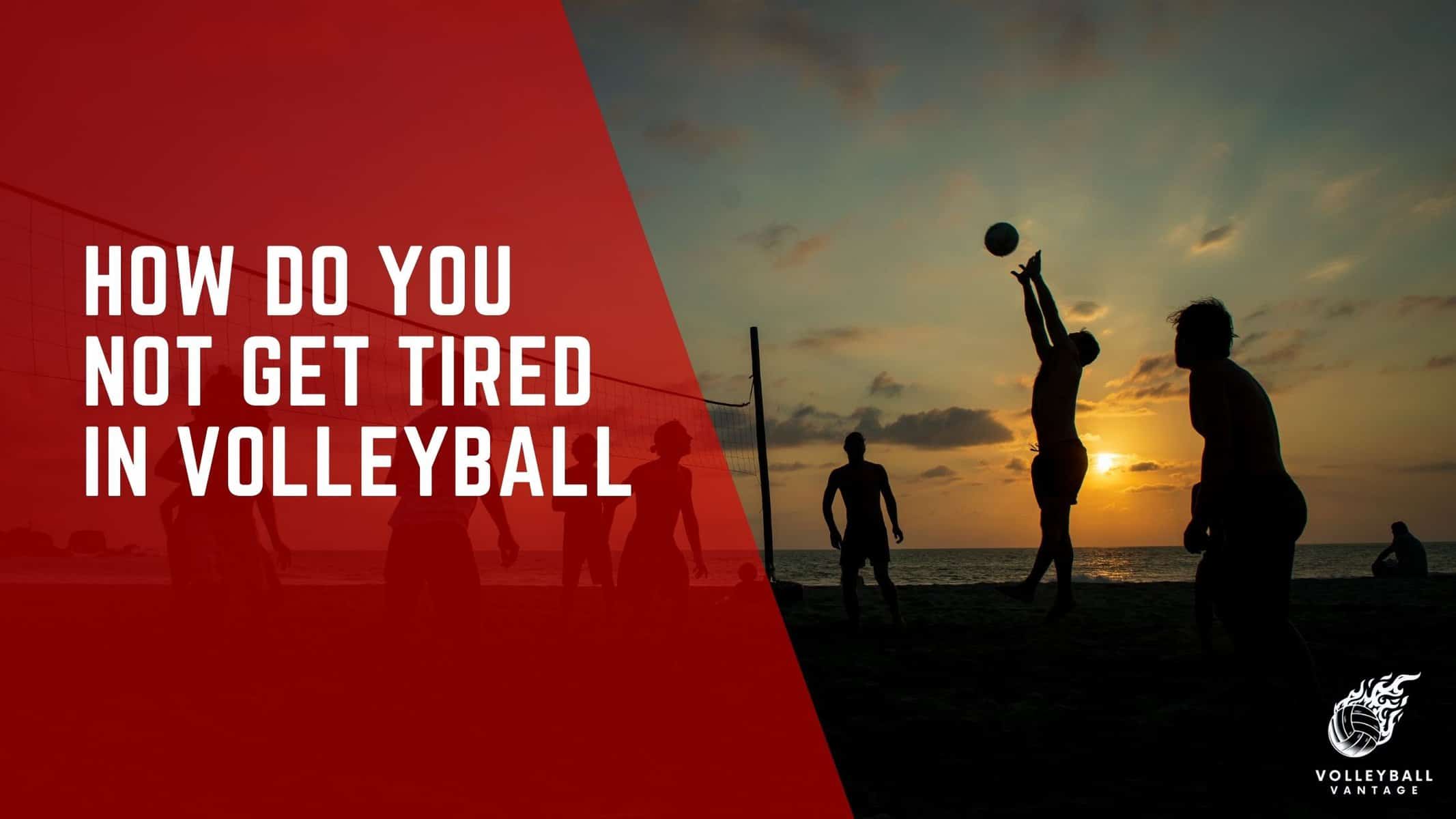 how do you not get tired in volleyball