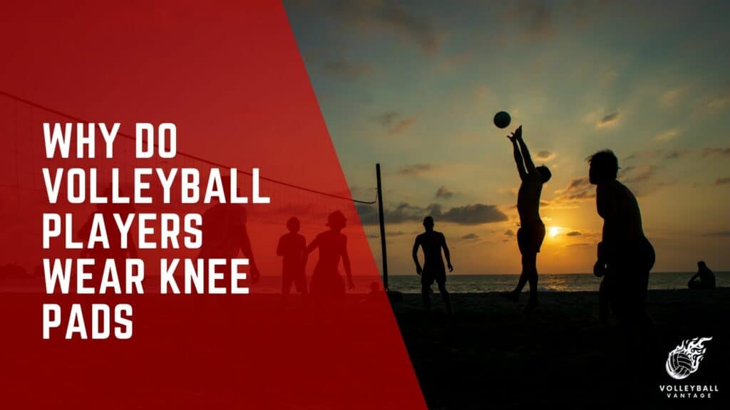 Why Do Volleyball Players Wear Knee Pads Explained Volleyball Vantage